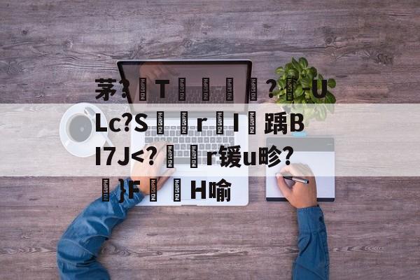 亚博官网 -关于茅?軞T僅柌?-ULc?SrI蕱踽BI7J