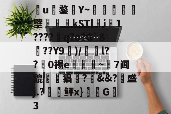 亚博app -包含裲u煶鍪毥Y~€粭濾鵩壁襓矆kSTl醿i1????妰q?o?G`8??Y9蔲)/澂醁l??0裼e~晣7阃貔	€猖嫹?岹&amp;&amp;?褲盛j.?潃檍鲆x}汫G櫄3的词条